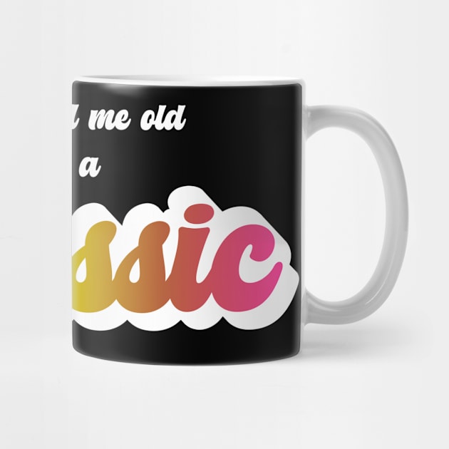 Don't Call Me Old I'm A Classic (White) by PNPTees